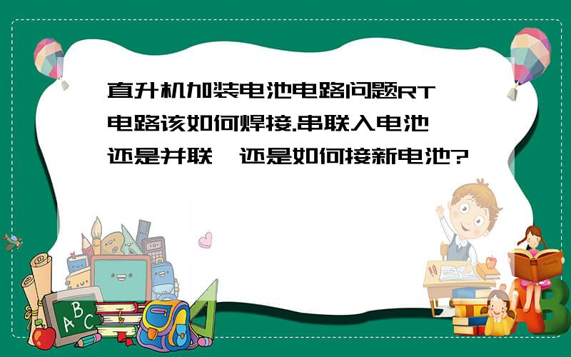 直升机加装电池电路问题RT,电路该如何焊接.串联入电池,还是并联,还是如何接新电池?