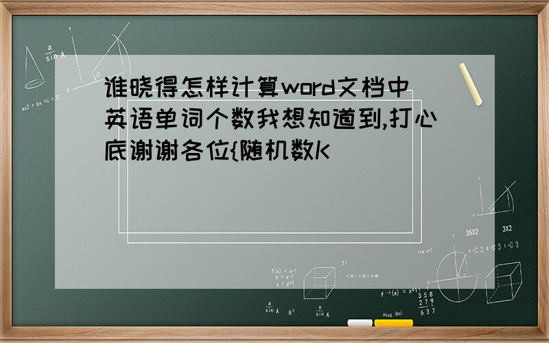 谁晓得怎样计算word文档中英语单词个数我想知道到,打心底谢谢各位{随机数K