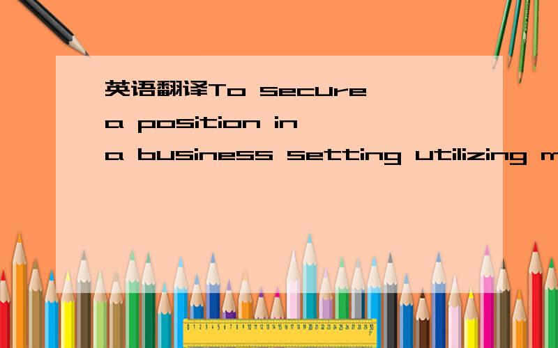 英语翻译To secure a position in a business setting utilizing my customer-service experience ,clerical skills,and abilityto assess bus-related difficulties.*Hardworking ,trustworhy and mature ;exercie independent judgment appropriately.(还有蛮