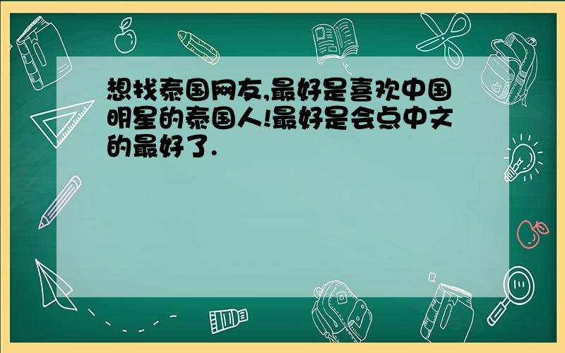 想找泰国网友,最好是喜欢中国明星的泰国人!最好是会点中文的最好了.