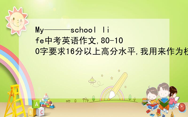 My———school life中考英语作文,80-100字要求16分以上高分水平,我用来作为校园类范文的.