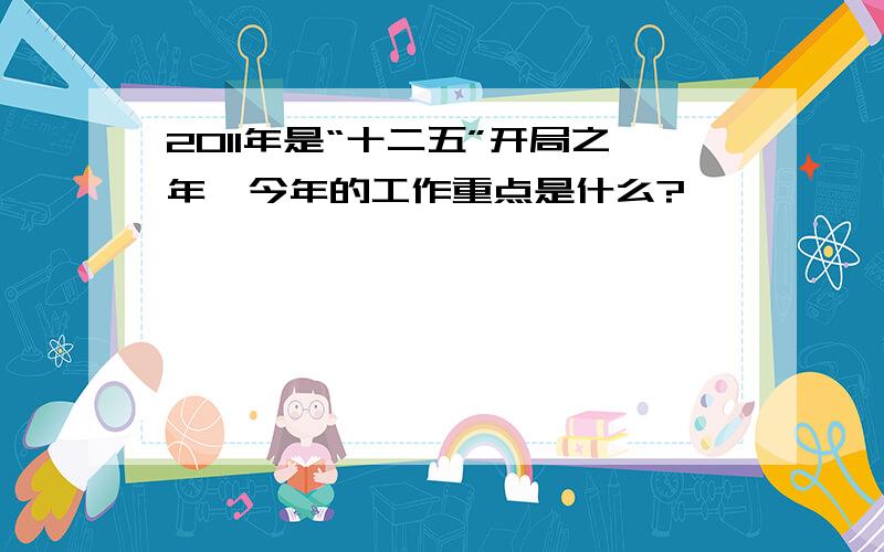 2011年是“十二五”开局之年,今年的工作重点是什么?