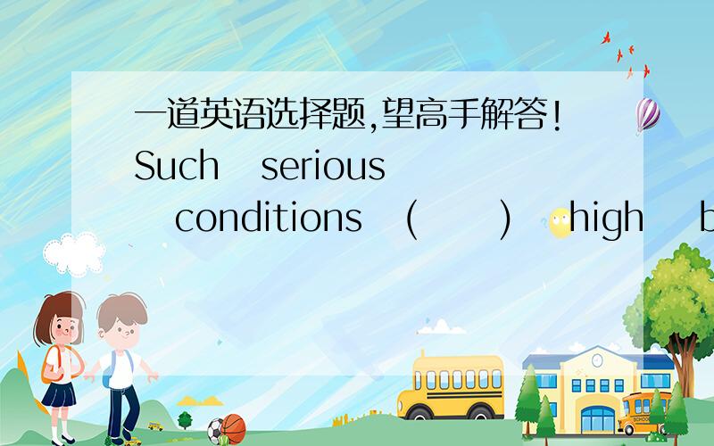 一道英语选择题,望高手解答!Such   serious   conditions   (      )    high    blood    pressure    and    heart    diseases    have    somethingto    do    with    stress.A.like                                        B.with