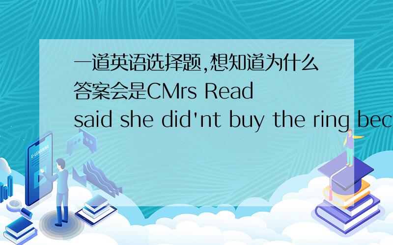 一道英语选择题,想知道为什么答案会是CMrs Read said she did'nt buy the ring because she had _____ enough money.A.no any B.no much C.not D.no我怎么觉得是选D