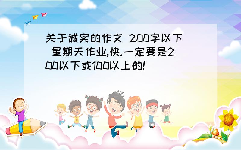 关于诚实的作文 200字以下 星期天作业,快.一定要是200以下或100以上的!