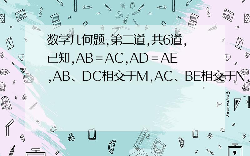 数学几何题,第二道,共6道,已知,AB＝AC,AD＝AE,AB、DC相交于M,AC、BE相交于N,∠1＝∠2.求证AM＝AN∠1是∠DAM,∠2是∠EAN.