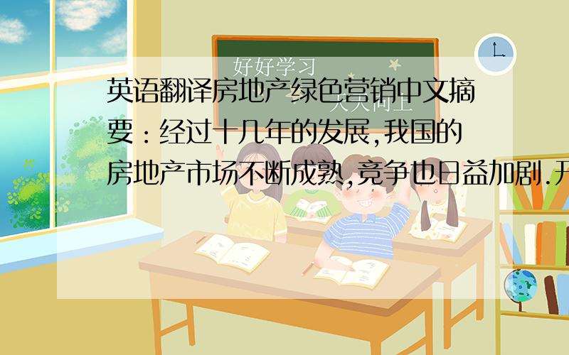 英语翻译房地产绿色营销中文摘要：经过十几年的发展,我国的房地产市场不断成熟,竞争也日益加剧.开发商和消费者都逐渐成熟,市场规则逐步建立,消费者选房更加挑剔,房地产市场逐步由卖