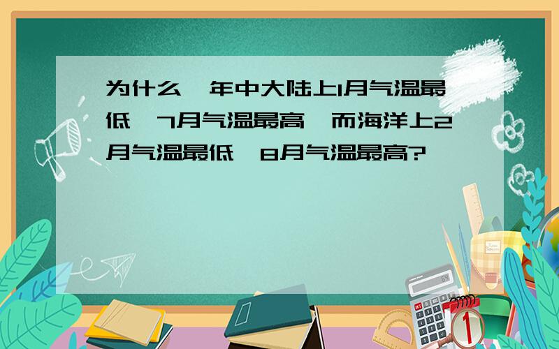 为什么一年中大陆上1月气温最低,7月气温最高,而海洋上2月气温最低,8月气温最高?