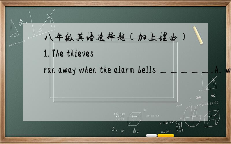 八年级英语选择题(加上理由)1.The thieves ran away when the alarm bells _____.A. went out   B. went over   C.went off   D. went on2.The food in this restaurant is very nice._____ ,The price is not high.A. In addition   B. Except   C. Beside