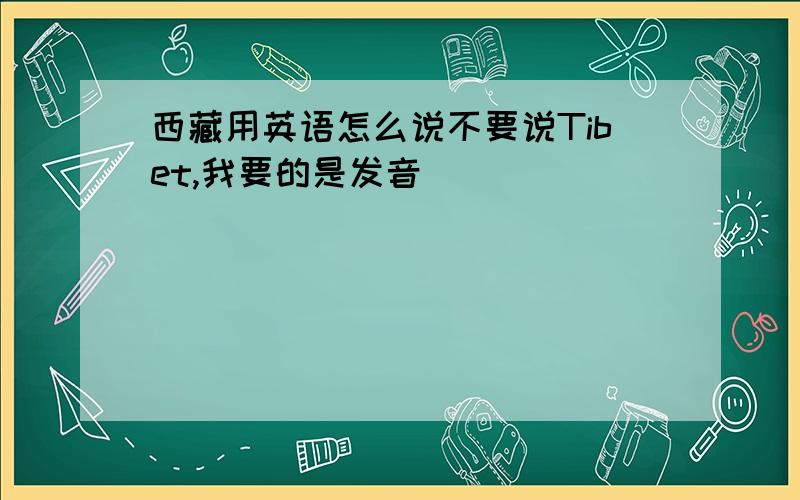 西藏用英语怎么说不要说Tibet,我要的是发音