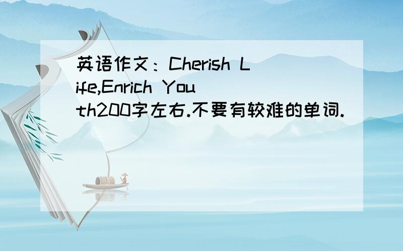 英语作文：Cherish Life,Enrich Youth200字左右.不要有较难的单词.