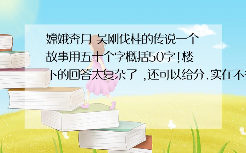 嫦娥奔月 吴刚伐桂的传说一个故事用五十个字概括50字!楼下的回答太复杂了 ,还可以给分.实在不行别的也可以.只要是关于月亮的就行 字数50字 不要太多