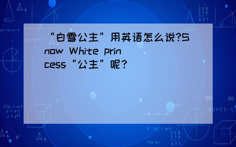 “白雪公主”用英语怎么说?Snow White princess“公主”呢？