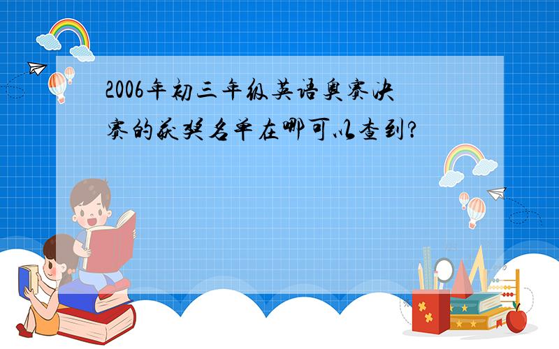 2006年初三年级英语奥赛决赛的获奖名单在哪可以查到?