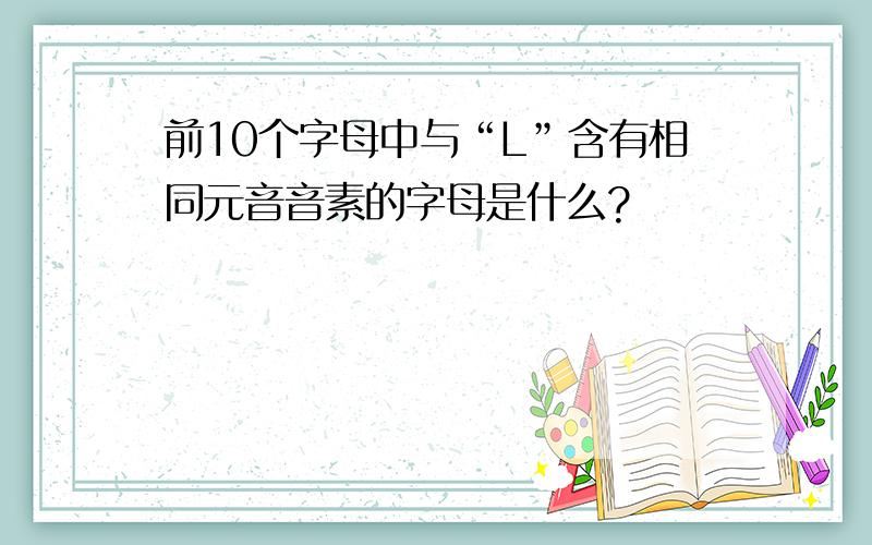 前10个字母中与“L”含有相同元音音素的字母是什么?