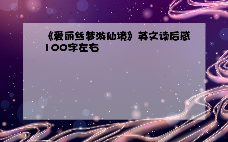 《爱丽丝梦游仙境》英文读后感100字左右