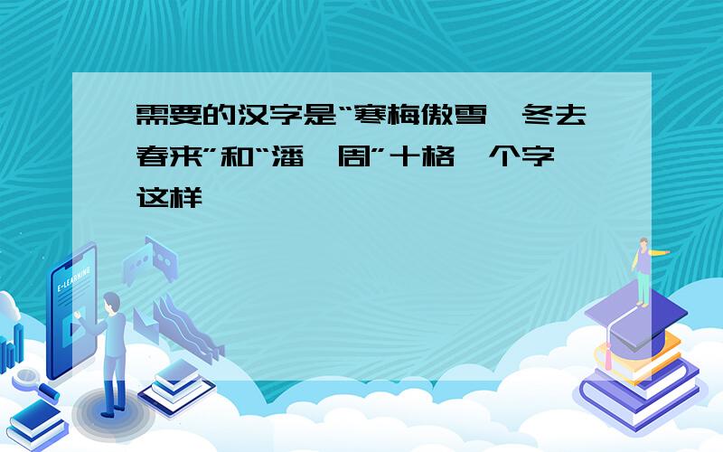 需要的汉字是“寒梅傲雪、冬去春来”和“潘、周”十格一个字这样,