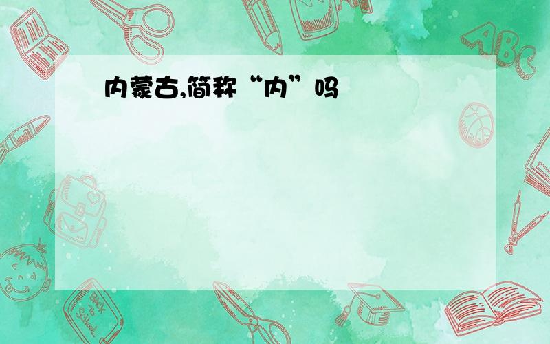 内蒙古,简称“内”吗﹖