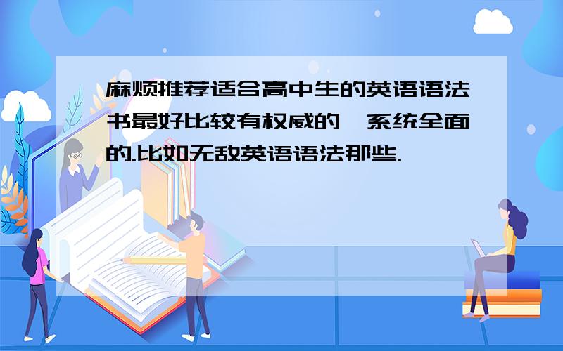 麻烦推荐适合高中生的英语语法书最好比较有权威的,系统全面的.比如无敌英语语法那些.