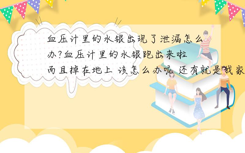 血压计里的水银出现了泄漏怎么办?血压计里的水银跑出来啦 而且掉在地上 该怎么办呢 还有就是我家没有硫粉