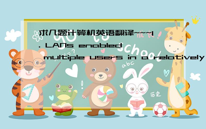 求几题计算机英语翻译~~~1. LANs enabled multiple users in a relatively small geographical area to exchange files and messages, as well as access shared resources such as file servers and printers. 局域网使……并能……. 2. Many chal