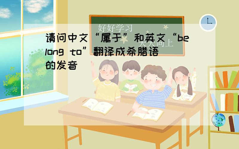 请问中文“属于”和英文“belong to”翻译成希腊语的发音