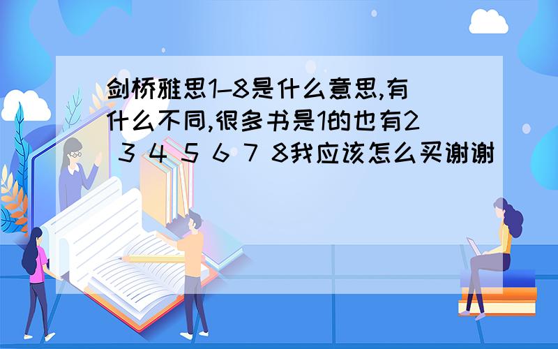 剑桥雅思1-8是什么意思,有什么不同,很多书是1的也有2 3 4 5 6 7 8我应该怎么买谢谢