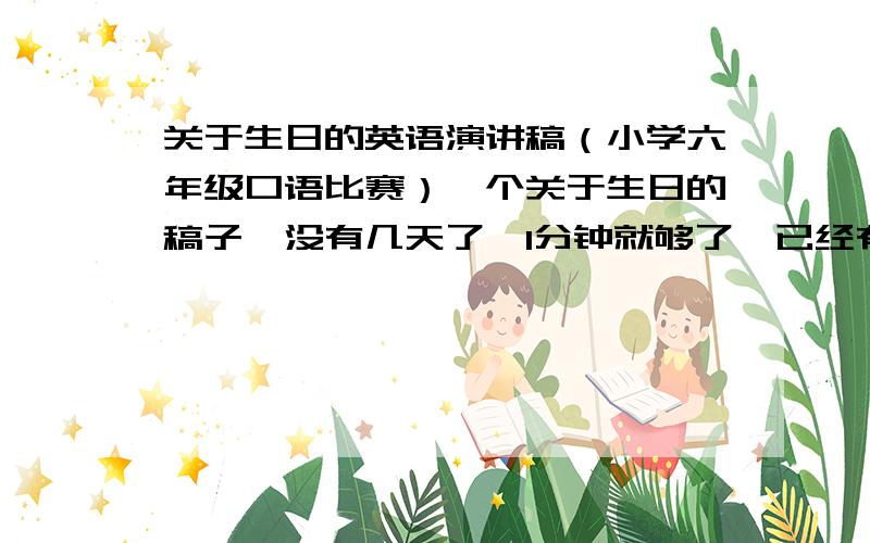 关于生日的英语演讲稿（小学六年级口语比赛）一个关于生日的稿子,没有几天了,1分钟就够了,已经有了一个书上的一段了,