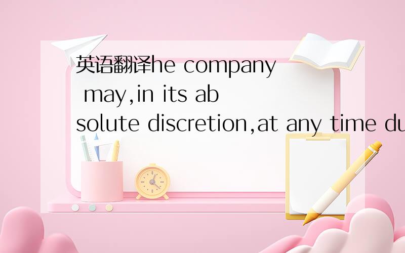 英语翻译he company may,in its absolute discretion,at any time during the whole of part of any period of notice to terminate the employee's appointment (whether such notice is given by the employee or the company) lawfully terminate the appointmen