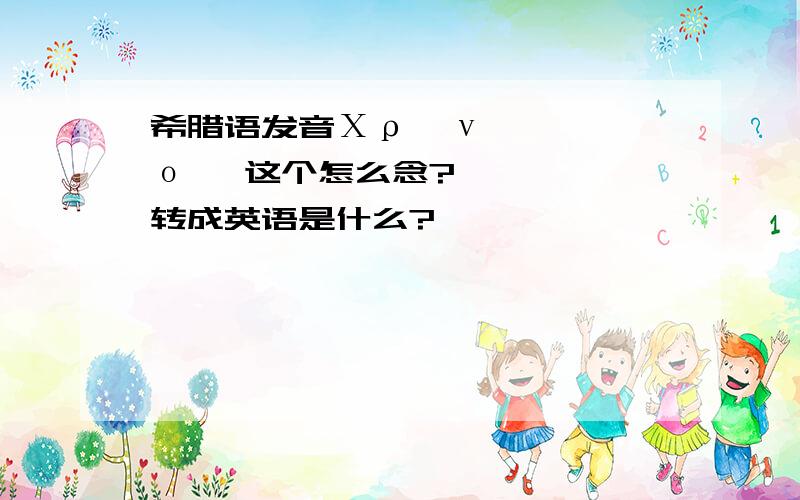 希腊语发音Χρόνος 这个怎么念?转成英语是什么?