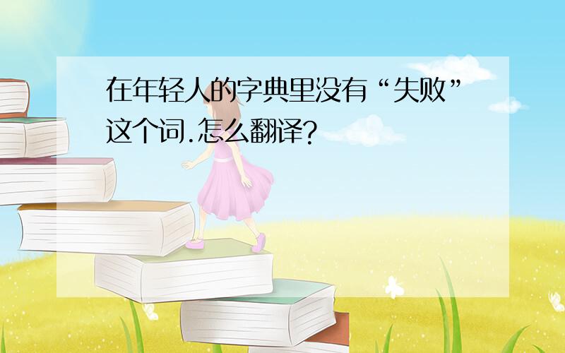 在年轻人的字典里没有“失败”这个词.怎么翻译?