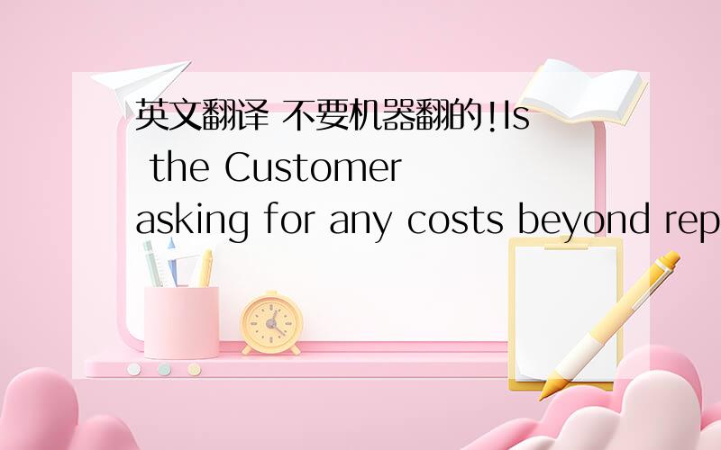 英文翻译 不要机器翻的!Is the Customer asking for any costs beyond replacement products, refund and/or time charge covered by the supplier?谁翻译一下吧!