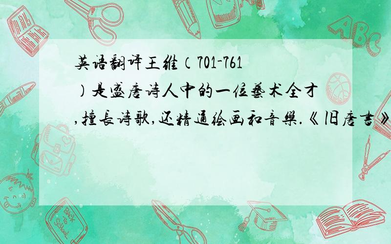 英语翻译王维（701-761）是盛唐诗人中的一位艺术全才,擅长诗歌,还精通绘画和音乐.《旧唐书》曾记载这样一个故事：有人得到一幅奏乐图,不知其名.王维看了以后说,画上的乐工演奏的是《霓