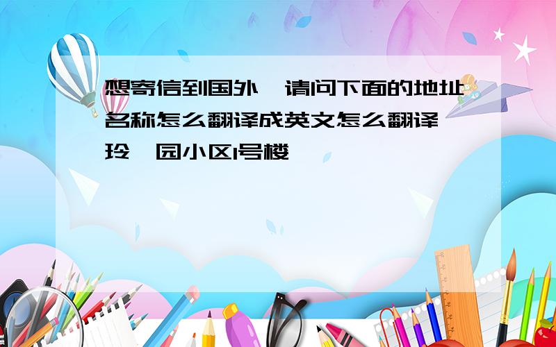 想寄信到国外,请问下面的地址名称怎么翻译成英文怎么翻译