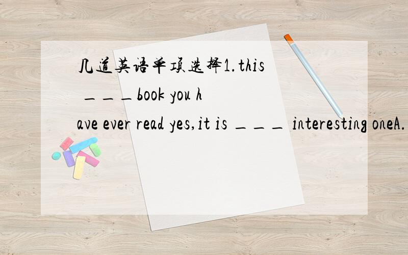 几道英语单项选择1.this ___book you have ever read yes,it is ___ interesting oneA.a;the B.the;a C.a;a D.the;an2.i need ___,because i have failed in the english test several timesA.decisions B.suggestion C.advice D.warning3.do you know lang lan