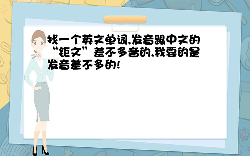 找一个英文单词,发音跟中文的“钜文”差不多音的,我要的是发音差不多的!