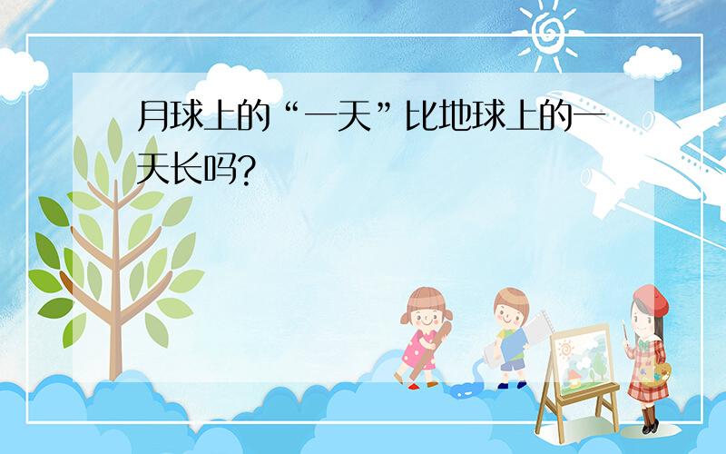 月球上的“一天”比地球上的一天长吗?