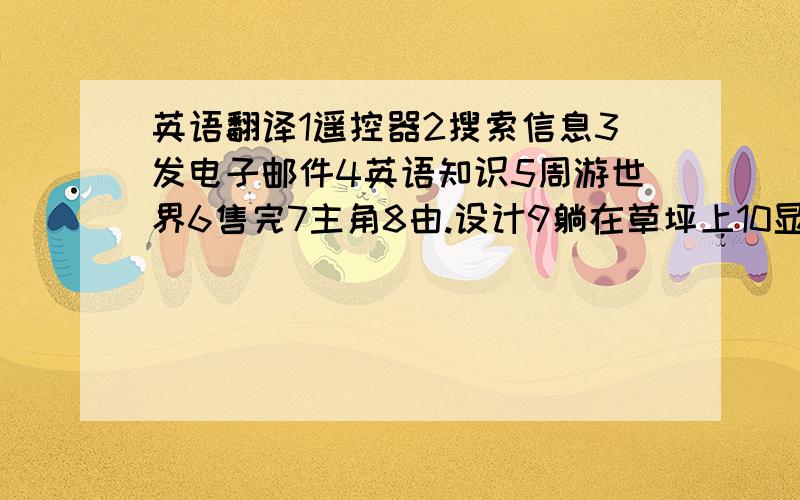 英语翻译1遥控器2搜索信息3发电子邮件4英语知识5周游世界6售完7主角8由.设计9躺在草坪上10显示在屏幕上