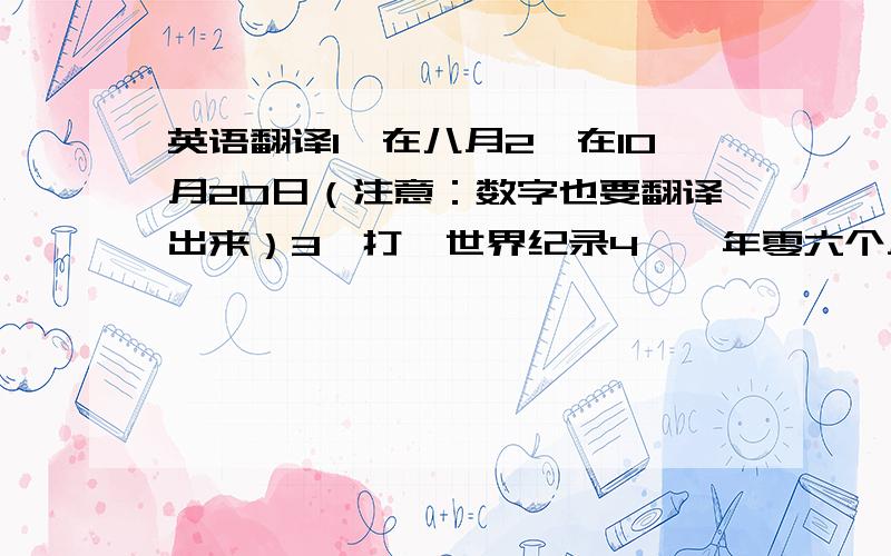 英语翻译1、在八月2、在10月20日（注意：数字也要翻译出来）3、打嗝世界纪录4、一年零六个月5、 学骑自行车7、电影明星8、一个叫汤姆的男孩