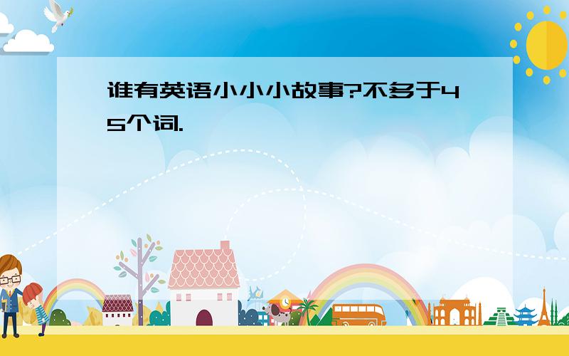 谁有英语小小小故事?不多于45个词.