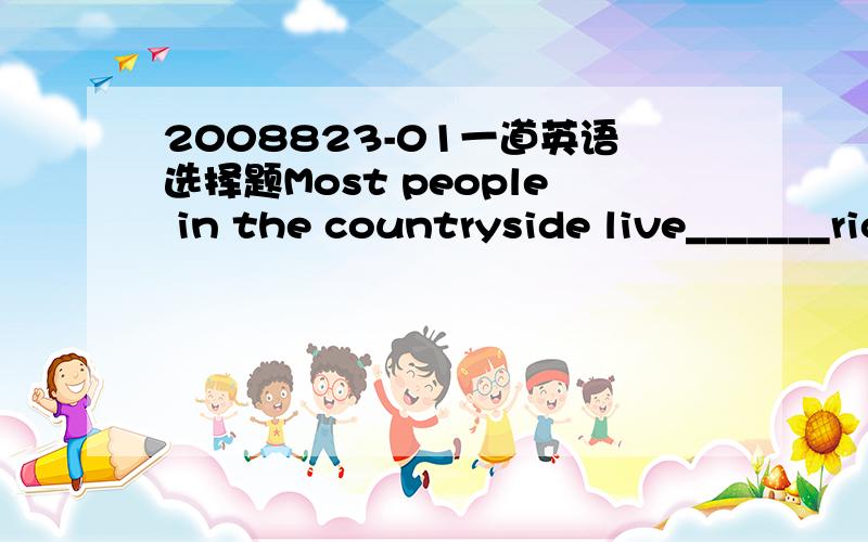 2008823-01一道英语选择题Most people in the countryside live_______rice.A for   B on   C at   D in 为什么先B,我认为C可以表示在~~~旁边的意思请说明理由