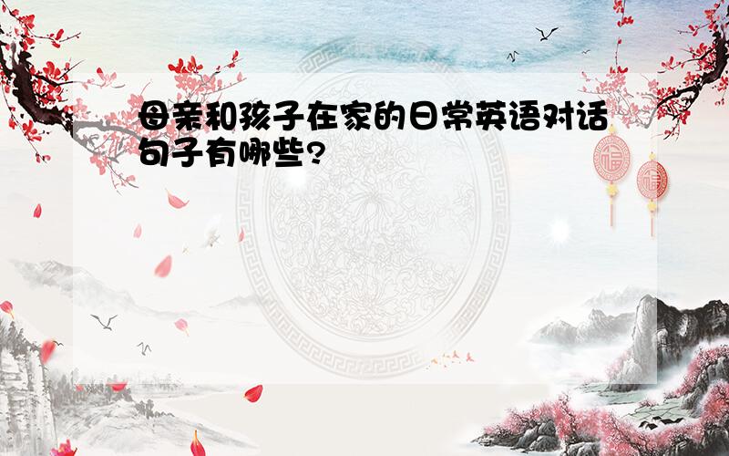 母亲和孩子在家的日常英语对话句子有哪些?