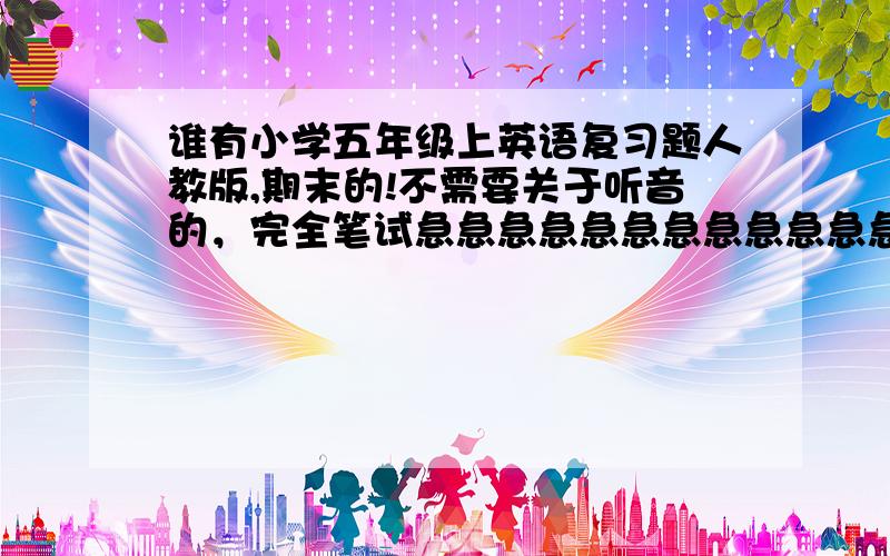 谁有小学五年级上英语复习题人教版,期末的!不需要关于听音的，完全笔试急急急急急急急急急急急急急急急