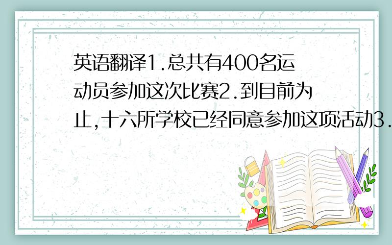 英语翻译1.总共有400名运动员参加这次比赛2.到目前为止,十六所学校已经同意参加这项活动3.洛杉矶在1894年主办了奥运会4.你知道P.R.C代表中华人民共和国吗?5.他除了给我三本书外,还给了我一