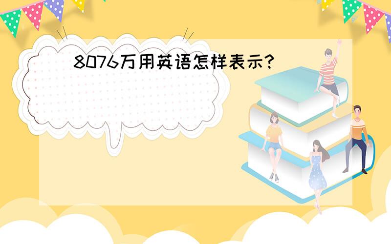 8076万用英语怎样表示?