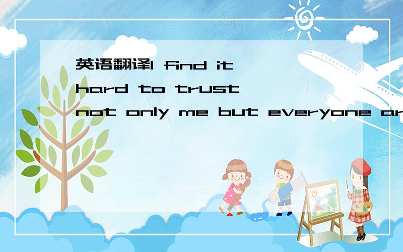 英语翻译I find it hard to trust not only me but everyone around me