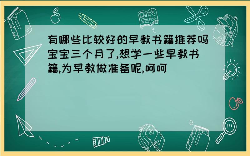 有哪些比较好的早教书籍推荐吗宝宝三个月了,想学一些早教书籍,为早教做准备呢,呵呵