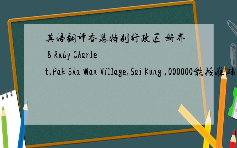 英语翻译香港特别行政区 新界 8 Ruby Charlet,Pak Sha Wan Village,Sai Kung ,000000能按准确的地址顺序来啊.....不懂顺序~..........