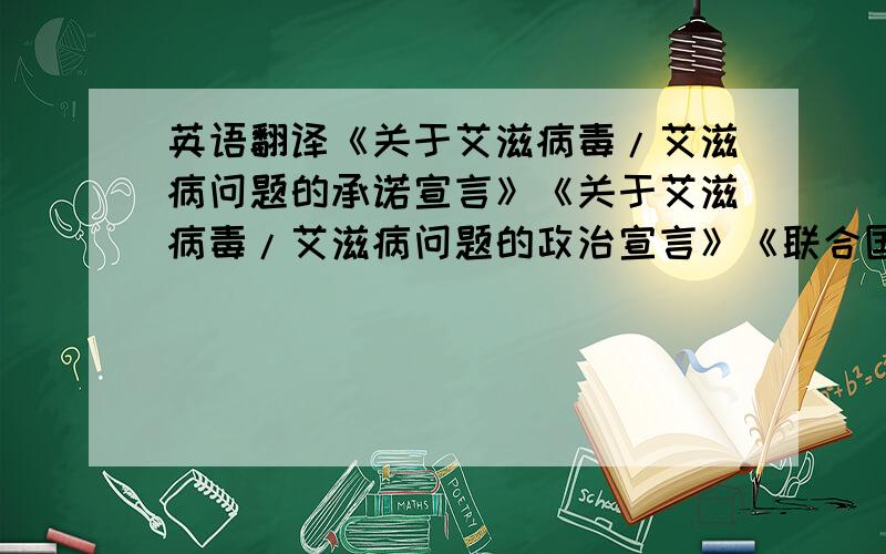 英语翻译《关于艾滋病毒/艾滋病问题的承诺宣言》《关于艾滋病毒/艾滋病问题的政治宣言》《联合国宪章》求帮忙找一下这些文件的英文名,谷歌翻译的走开