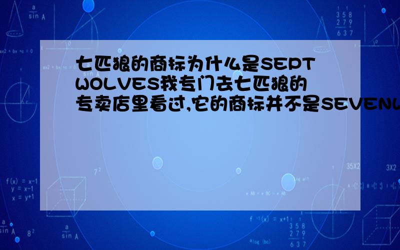 七匹狼的商标为什么是SEPTWOLVES我专门去七匹狼的专卖店里看过,它的商标并不是SEVENWOLVES,而是SEPTWOLVES.真的很奇怪噢!谁能帮我解决疑问呢?